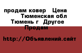 продам ковер › Цена ­ 2 500 - Тюменская обл., Тюмень г. Другое » Продам   